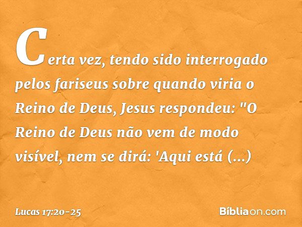 Certa vez, tendo sido interrogado pelos fariseus sobre quando viria o Reino de Deus, Jesus respondeu: "O Reino de Deus não vem de modo visível, nem se dirá: 'Aq