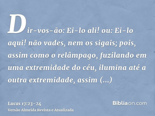 Dir-vos-ão: Ei-lo ali! ou: Ei-lo aqui! não vades, nem os sigais;pois, assim como o relâmpago, fuzilando em uma extremidade do céu, ilumina até a outra extremida