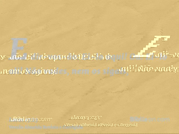 E dir-vos-ão: Ei-lo aqui! Ou: Ei-lo ali! Não vades, nem os sigais,