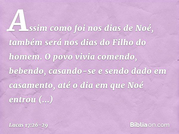 "Assim como foi nos dias de Noé, também será nos dias do Filho do homem. O povo vivia comendo, bebendo, casando-se e sendo dado em casamento, até o dia em que N