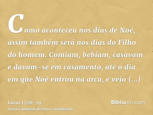 Como aconteceu nos dias de Noé, assim também será nos dias do Filho do homem.Comiam, bebiam, casavam e davam-se em casamento, até o dia em que Noé entrou na arc