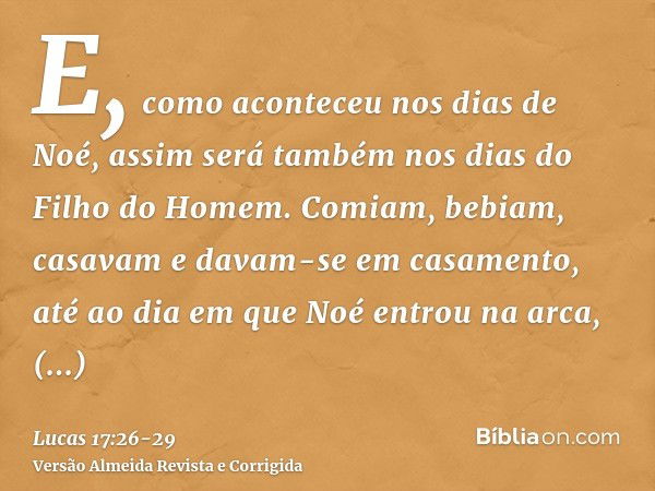 E, como aconteceu nos dias de Noé, assim será também nos dias do Filho do Homem.Comiam, bebiam, casavam e davam-se em casamento, até ao dia em que Noé entrou na