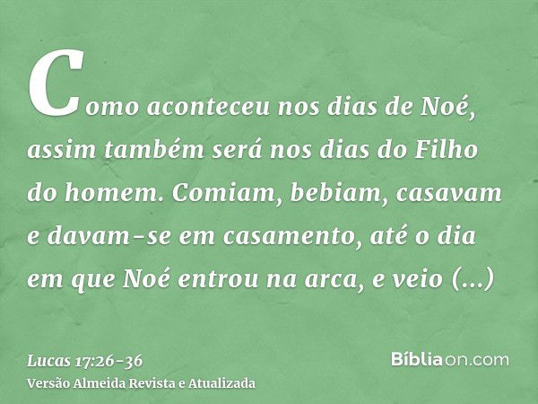 Como aconteceu nos dias de Noé, assim também será nos dias do Filho do homem.Comiam, bebiam, casavam e davam-se em casamento, até o dia em que Noé entrou na arc