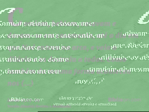 Comiam, bebiam, casavam e davam-se em casamento, até o dia em que Noé entrou na arca, e veio o dilúvio e os destruiu a todos.Como também da mesma forma acontece