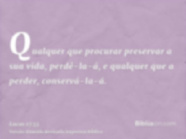 Qualquer que procurar preservar a sua vida, perdê-la-á, e qualquer que a perder, conservá-la-á.