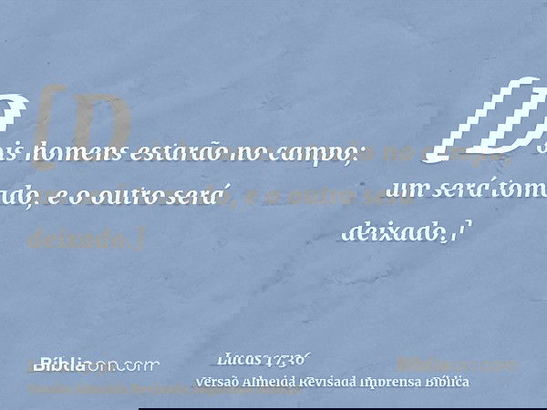 [Dois homens estarão no campo; um será tomado, e o outro será deixado.]