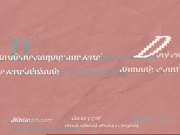 Dois estarão no campo; um será tomado, e outro será deixado.