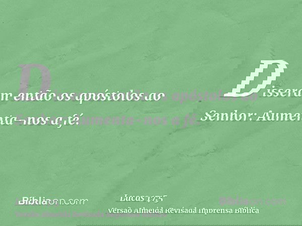 Disseram então os apóstolos ao Senhor: Aumenta-nos a fé.