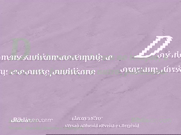 Dois homens subiram ao templo, a orar; um, fariseu, e o outro, publicano.