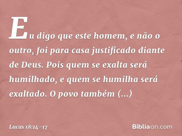 "Eu digo que este homem, e não o outro, foi para casa justificado diante de Deus. Pois quem se exalta será humilhado, e quem se humilha será exaltado". O povo t