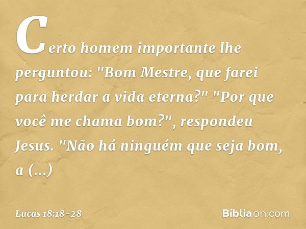 Certo homem importante lhe perguntou: "Bom Mestre, que farei para herdar a vida eterna?" "Por que você me chama bom?", respondeu Jesus. "Não há ninguém que seja