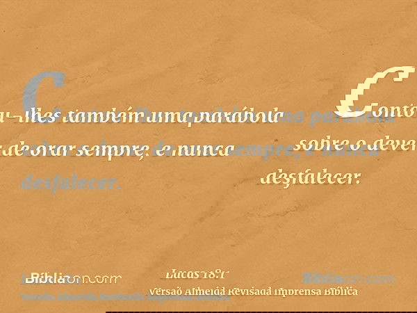 Contou-lhes também uma parábola sobre o dever de orar sempre, e nunca desfalecer.