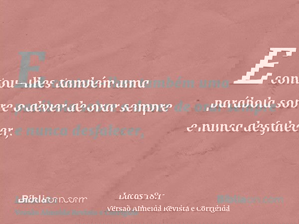 E contou-lhes também uma parábola sobre o dever de orar sempre e nunca desfalecer,
