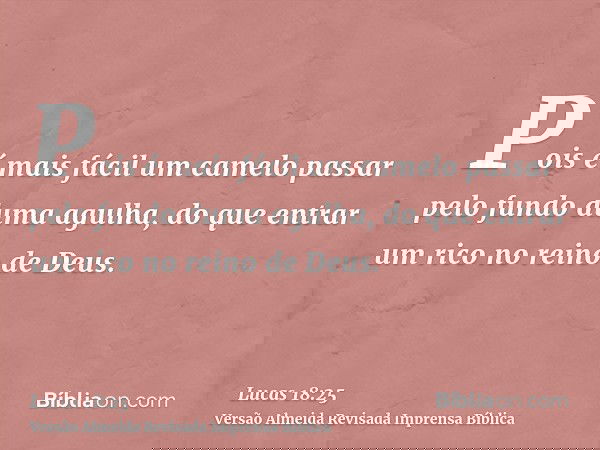 Pois é mais fácil um camelo passar pelo fundo duma agulha, do que entrar um rico no reino de Deus.