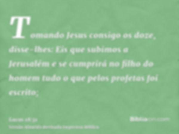 Tomando Jesus consigo os doze, disse-lhes: Eis que subimos a Jerusalém e se cumprirá no filho do homem tudo o que pelos profetas foi escrito;