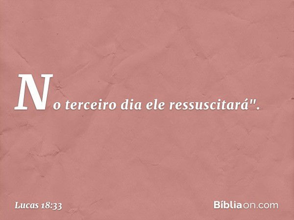 No terceiro dia ele ressuscitará". -- Lucas 18:33