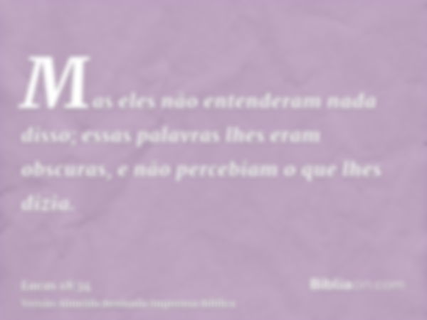 Mas eles não entenderam nada disso; essas palavras lhes eram obscuras, e não percebiam o que lhes dizia.