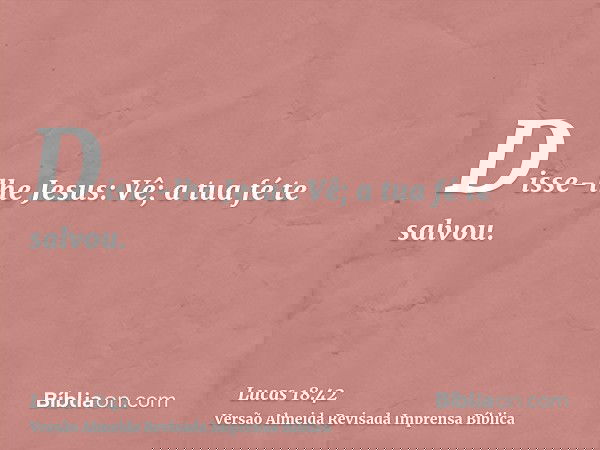 Disse-lhe Jesus: Vê; a tua fé te salvou.