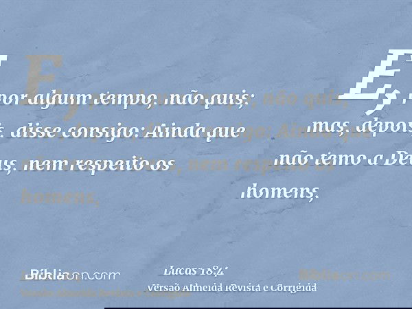 E, por algum tempo, não quis; mas, depois, disse consigo: Ainda que não temo a Deus, nem respeito os homens,