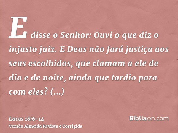 E disse o Senhor: Ouvi o que diz o injusto juiz.E Deus não fará justiça aos seus escolhidos, que clamam a ele de dia e de noite, ainda que tardio para com eles?