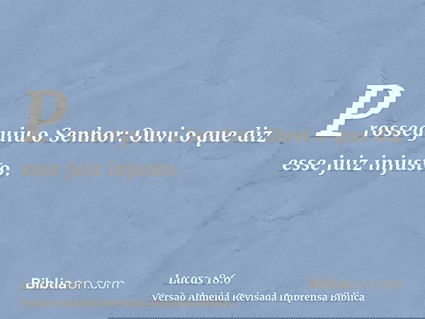Prosseguiu o Senhor: Ouvi o que diz esse juiz injusto.