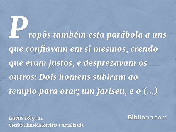 Propôs também esta parábola a uns que confiavam em si mesmos, crendo que eram justos, e desprezavam os outros:Dois homens subiram ao templo para orar; um farise