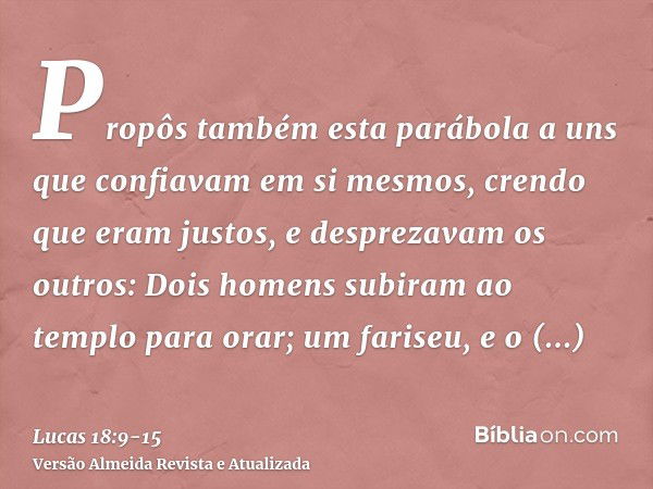 Propôs também esta parábola a uns que confiavam em si mesmos, crendo que eram justos, e desprezavam os outros:Dois homens subiram ao templo para orar; um farise