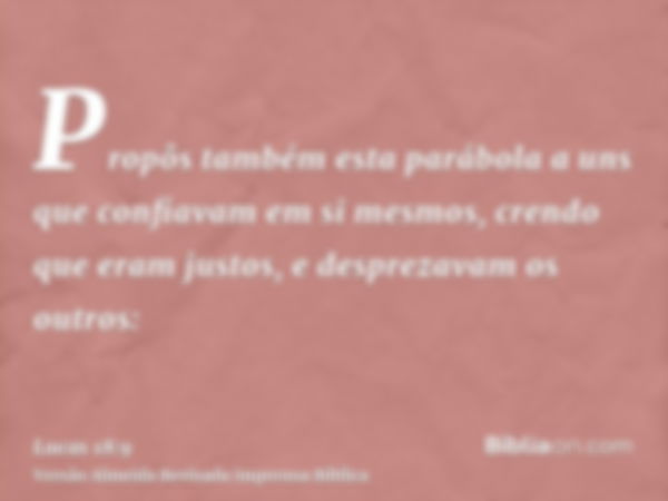 Propôs também esta parábola a uns que confiavam em si mesmos, crendo que eram justos, e desprezavam os outros: