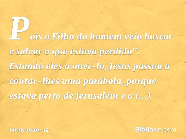 Pois o Filho do homem veio buscar e salvar o que estava perdido". Estando eles a ouvi-lo, Jesus passou a contar-lhes uma parábola, porque estava perto de Jerusa