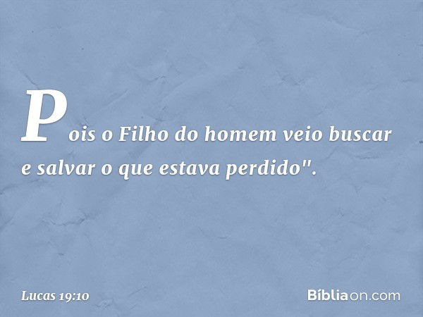 Pois o Filho do homem veio buscar e salvar o que estava perdido". -- Lucas 19:10