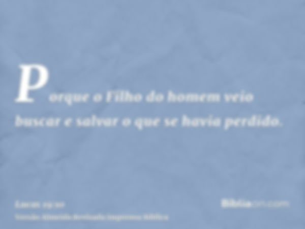 Porque o Filho do homem veio buscar e salvar o que se havia perdido.