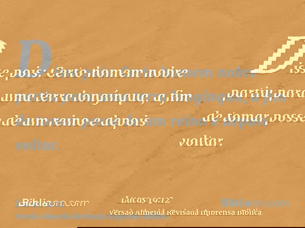 Disse pois: Certo homem nobre partiu para uma terra longínqua, a fim de tomar posse de um reino e depois voltar.
