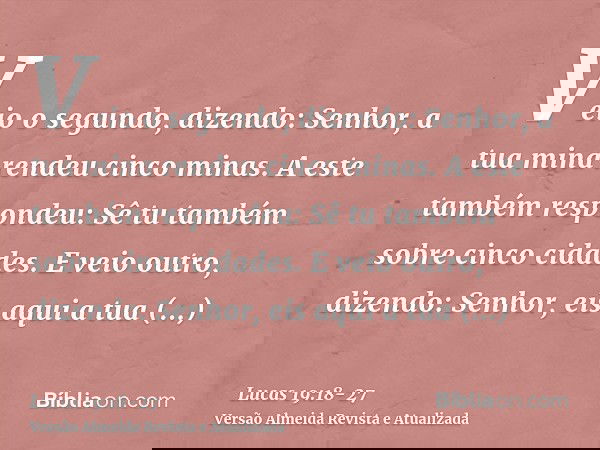 Veio o segundo, dizendo: Senhor, a tua mina rendeu cinco minas.A este também respondeu: Sê tu também sobre cinco cidades.E veio outro, dizendo: Senhor, eis aqui