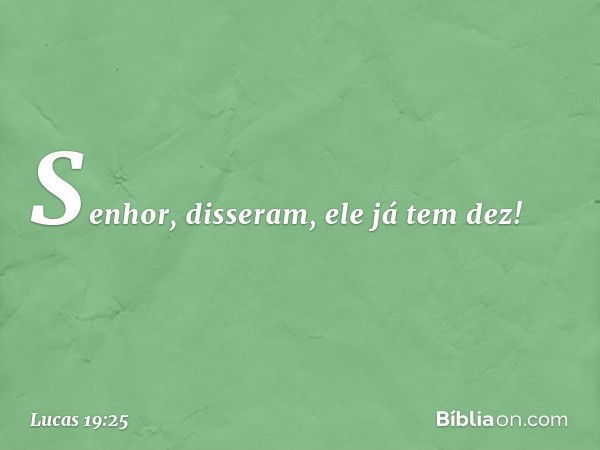 " 'Senhor', disseram, 'ele já tem dez!' -- Lucas 19:25