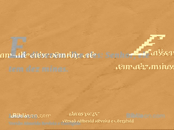 E disseram-lhe eles: Senhor, ele tem dez minas.