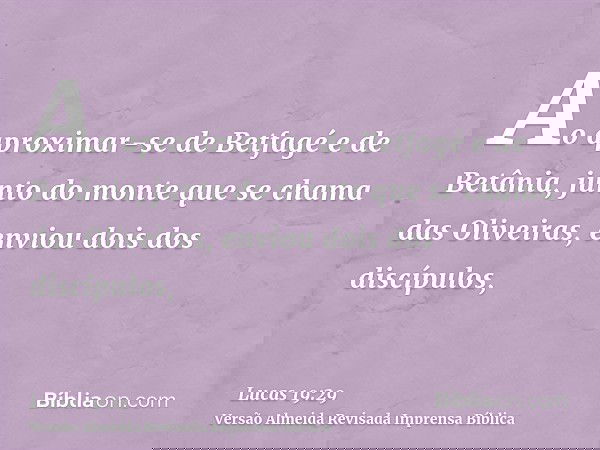 Ao aproximar-se de Betfagé e de Betânia, junto do monte que se chama das Oliveiras, enviou dois dos discípulos,