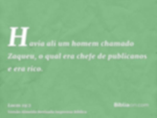 Havia ali um homem chamado Zaqueu, o qual era chefe de publicanos e era rico.