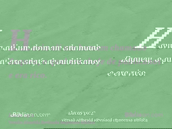 Havia ali um homem chamado Zaqueu, o qual era chefe de publicanos e era rico.