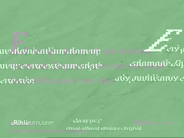E eis que havia ali um homem, chamado Zaqueu; e era este um chefe dos publicanos e era rico.