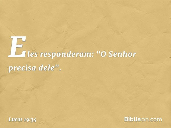 Eles responderam: "O Senhor precisa dele". -- Lucas 19:34