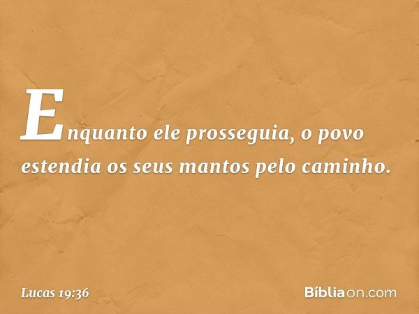 Enquanto ele prosseguia, o povo estendia os seus mantos pelo caminho. -- Lucas 19:36