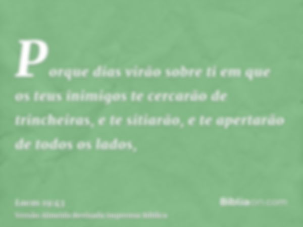 Porque dias virão sobre ti em que os teus inimigos te cercarão de trincheiras, e te sitiarão, e te apertarão de todos os lados,