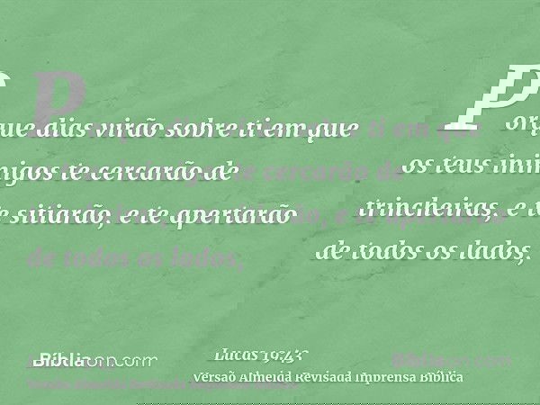 Porque dias virão sobre ti em que os teus inimigos te cercarão de trincheiras, e te sitiarão, e te apertarão de todos os lados,
