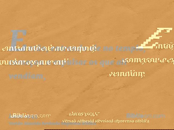 Então, entrando ele no templo, começou a expulsar os que ali vendiam,