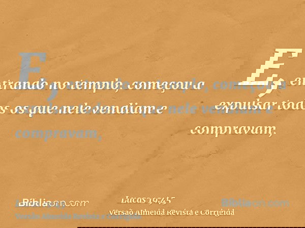 E, entrando no templo, começou a expulsar todos os que nele vendiam e compravam,