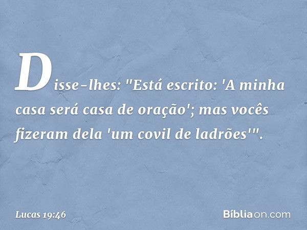 Disse-lhes: "Está escrito: 'A minha casa será casa de oração'; mas vocês fizeram dela 'um covil de ladrões'". -- Lucas 19:46