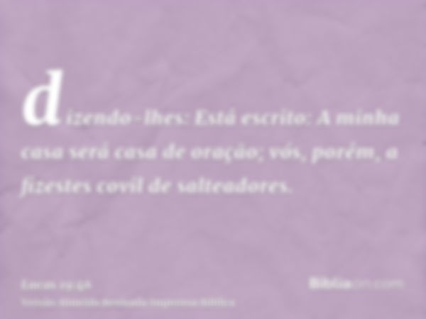 dizendo-lhes: Está escrito: A minha casa será casa de oração; vós, porém, a fizestes covil de salteadores.