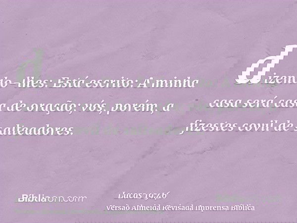 dizendo-lhes: Está escrito: A minha casa será casa de oração; vós, porém, a fizestes covil de salteadores.