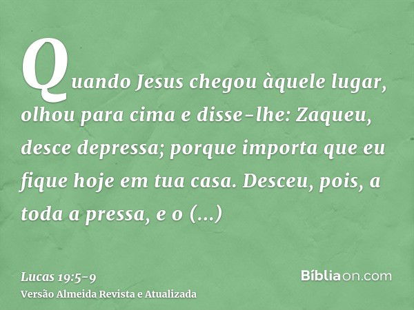 Quando Jesus chegou àquele lugar, olhou para cima e disse-lhe: Zaqueu, desce depressa; porque importa que eu fique hoje em tua casa.Desceu, pois, a toda a press