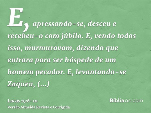 E, apressando-se, desceu e recebeu-o com júbilo.E, vendo todos isso, murmuravam, dizendo que entrara para ser hóspede de um homem pecador.E, levantando-se Zaque